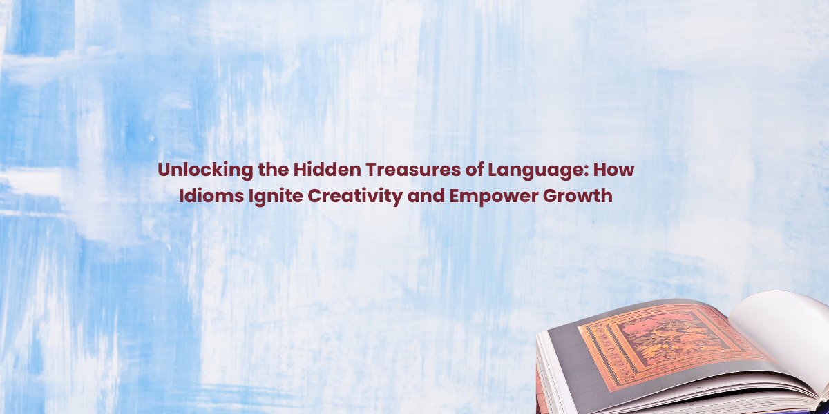 Unlocking the Hidden Treasures of Language: How Idioms Ignite Creativity and Empower Growth