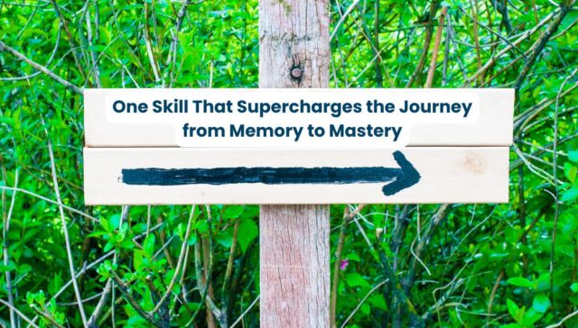 One Skill That Supercharges the Journey from Memory to Mastery